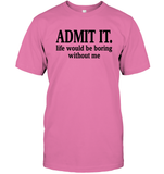 Admit It Life Would Be Boring Without Me Shirt Unisex Short Sleeve Classic Tee