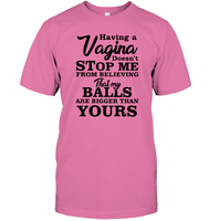 Having A Vagina Doesn't Stop Me From Believing That My Balls Are Bigger Than Yours Shirt Unisex Short Sleeve Classic Tee