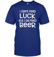 I Don't Need Luck, But I Do Need a Beer St. Patrick’s Day Shirt Unisex Short Sleeve Classic Tee