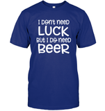I Don't Need Luck, But I Do Need a Beer St. Patrick’s Day Shirt Unisex Short Sleeve Classic Tee