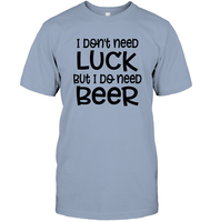 I Don't Need Luck, But I Do Need a Beer St. Patrick’s Day Shirt Unisex Short Sleeve Classic Tee