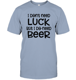 I Don't Need Luck, But I Do Need a Beer St. Patrick’s Day Shirt Unisex Short Sleeve Classic Tee