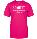 Admit It Life Would Be Boring Without Me Shirt Unisex Short Sleeve Classic Tee