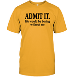 Admit It Life Would Be Boring Without Me Shirt Unisex Short Sleeve Classic Tee