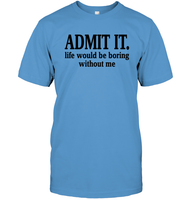 Admit It Life Would Be Boring Without Me Shirt Unisex Short Sleeve Classic Tee