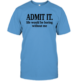 Admit It Life Would Be Boring Without Me Shirt Unisex Short Sleeve Classic Tee