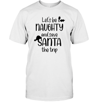 Let's Be Naughty And Save Santa The Trip Christmas Shirt Unisex Short Sleeve Classic Tee