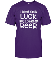 I Don't Need Luck, But I Do Need a Beer St. Patrick’s Day Shirt Unisex Short Sleeve Classic Tee