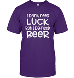 I Don't Need Luck, But I Do Need a Beer St. Patrick’s Day Shirt Unisex Short Sleeve Classic Tee