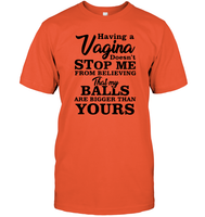 Having A Vagina Doesn't Stop Me From Believing That My Balls Are Bigger Than Yours Shirt Unisex Short Sleeve Classic Tee
