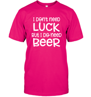 I Don't Need Luck, But I Do Need a Beer St. Patrick’s Day Shirt Unisex Short Sleeve Classic Tee