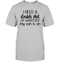 I Need A Double Shot Of What My Son Is On Family Shirt Unisex Short Sleeve Classic Tee