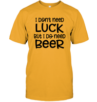 I Don't Need Luck, But I Do Need a Beer St. Patrick’s Day Shirt Unisex Short Sleeve Classic Tee