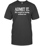 Admit It Life Would Be Boring Without Me Shirt Unisex Short Sleeve Classic Tee