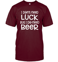 I Don't Need Luck, But I Do Need a Beer St. Patrick’s Day Shirt Unisex Short Sleeve Classic Tee