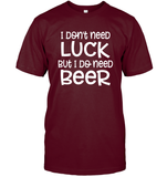 I Don't Need Luck, But I Do Need a Beer St. Patrick’s Day Shirt Unisex Short Sleeve Classic Tee