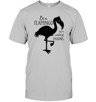 Be A Flamingo In A World Of Pigeons Shirt Unisex Short Sleeve Classic Tee