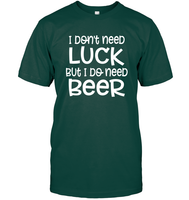 I Don't Need Luck, But I Do Need a Beer St. Patrick’s Day Shirt Unisex Short Sleeve Classic Tee