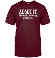 Admit It Life Would Be Boring Without Me Shirt Unisex Short Sleeve Classic Tee