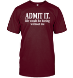 Admit It Life Would Be Boring Without Me Shirt Unisex Short Sleeve Classic Tee