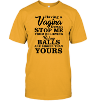 Having A Vagina Doesn't Stop Me From Believing That My Balls Are Bigger Than Yours Shirt Unisex Short Sleeve Classic Tee
