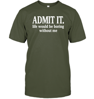 Admit It Life Would Be Boring Without Me Shirt Unisex Short Sleeve Classic Tee