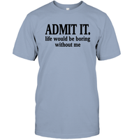 Admit It Life Would Be Boring Without Me Shirt Unisex Short Sleeve Classic Tee