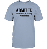 Admit It Life Would Be Boring Without Me Shirt Unisex Short Sleeve Classic Tee