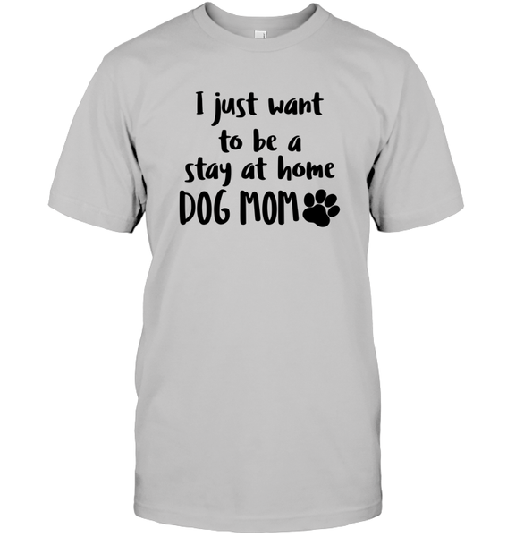I Just Want to Be A Stay At Home Dog Mom Pet Shirt Unisex Short Sleeve Classic Tee