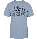 I Need A Double Shot Of What My Son Is On Family Shirt Unisex Short Sleeve Classic Tee