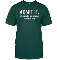 Admit It Life Would Be Boring Without Me Shirt Unisex Short Sleeve Classic Tee