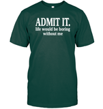 Admit It Life Would Be Boring Without Me Shirt Unisex Short Sleeve Classic Tee