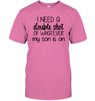 I Need A Double Shot Of What My Son Is On Family Shirt Unisex Short Sleeve Classic Tee