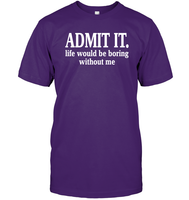 Admit It Life Would Be Boring Without Me Shirt Unisex Short Sleeve Classic Tee
