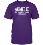 Admit It Life Would Be Boring Without Me Shirt Unisex Short Sleeve Classic Tee