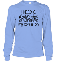 I Need A Double Shot Of What My Son Is On Family Shirt Unisex Long Sleeve Classic Tee