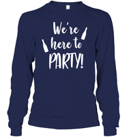 We're Here To Party Bachelorette Shirt For Women Unisex Long Sleeve Classic Tee