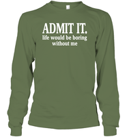 Admit It Life Would Be Boring Without Me Shirt Unisex Long Sleeve Classic Tee