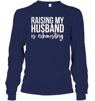 Raising My Husband Is Exhausting Shirt Unisex Long Sleeve Classic Tee