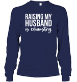 Raising My Husband Is Exhausting Shirt Unisex Long Sleeve Classic Tee