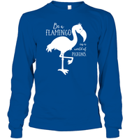 Be A Flamingo In A World Of Pigeons Shirt Unisex Long Sleeve Classic Tee