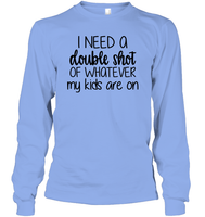 I Need A Double Shot Of What My Kids Are On Family Shirt Unisex Long Sleeve Classic Tee