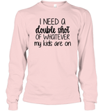 I Need A Double Shot Of What My Kids Are On Family Shirt Unisex Long Sleeve Classic Tee