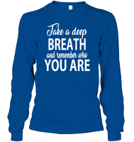 Take A Deep Breath And Remember Who You Are Shirt Unisex Long Sleeve Classic Tee