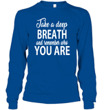 Take A Deep Breath And Remember Who You Are Shirt Unisex Long Sleeve Classic Tee