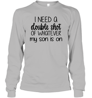 I Need A Double Shot Of What My Son Is On Family Shirt Unisex Long Sleeve Classic Tee