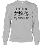 I Need A Double Shot Of What My Son Is On Family Shirt Unisex Long Sleeve Classic Tee