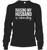 Raising My Husband Is Exhausting Shirt Unisex Long Sleeve Classic Tee