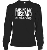 Raising My Husband Is Exhausting Shirt Unisex Long Sleeve Classic Tee