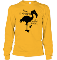 Be A Flamingo In A World Of Pigeons Shirt Unisex Long Sleeve Classic Tee